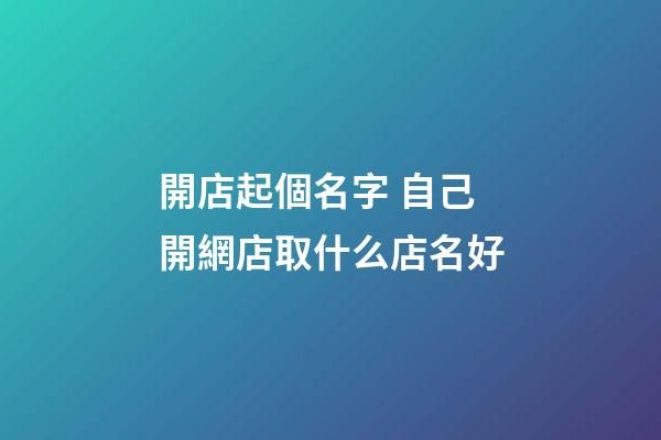 開店起個名字 自己開網店取什么店名好